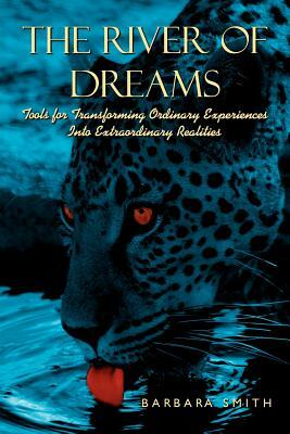 The River of Dreams: Tools for Transforming Ordinary Experiences Into Extraordinary Realities by Barbara Smith