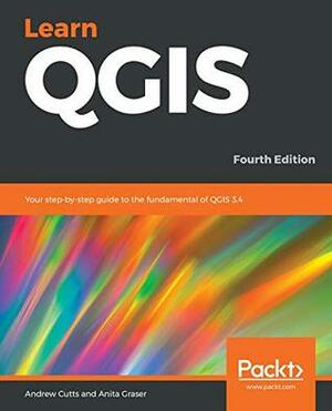 Learn QGIS: Your step-by-step guide to the fundamental of QGIS 3.4, 4th Edition by Andrew Cutts, Anita Graser