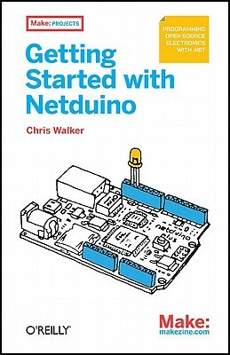 Getting Started with Netduino: Open Source Electronics Projects with .Net by Chris Walker