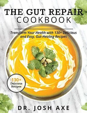 The Gut Repair Cookbook: Transform Your Health with 130+ Delicious and Easy, Gut-Healing Recipes by Josh Axe