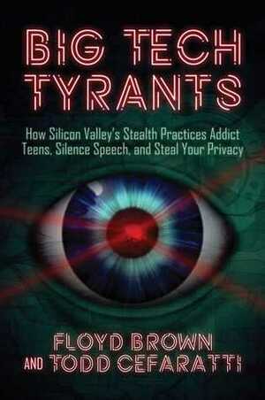 Big Tech Tyrants: How Silicon Valley's Stealth Practices Addict Teens, Silence Speech, and Steal Your Privacy by Todd Cefaratti, Floyd Brown