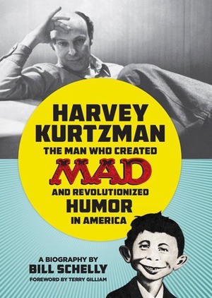Harvey Kurtzman: The Man Who Created Mad and Revolutionized Humor in America by Bill Schelly