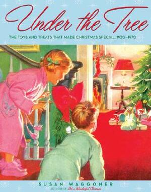 Under the Tree: The Toys and Treats That Made Christmas Special, 1930-1970 by Susan Waggoner