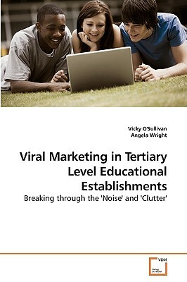 Viral Marketing in Tertiary Level Educational Establishments by Vicky O'Sullivan, Angela Wright