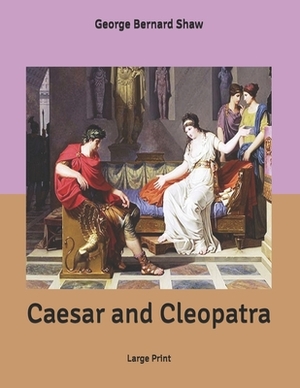 Caesar and Cleopatra: Large Print by George Bernard Shaw