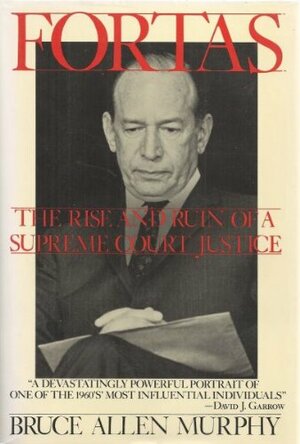 Fortas: The Rise and Ruin of a Supreme Court Justice by Bruce Allen Murphy