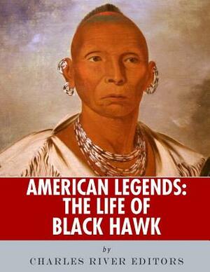 American Legends: The Life of Black Hawk by Charles River Editors