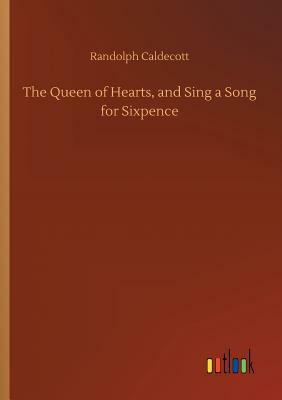 The Queen of Hearts, and Sing a Song for Sixpence by Randolph Caldecott