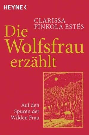 Die Wolfsfrau erzählt: Auf den Spuren der wilden Frau by Clarissa Pinkola Estés