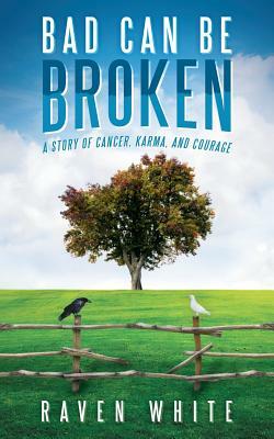 Bad Can Be Broken: A Story of Cancer, Karma, and Courage by Raven White