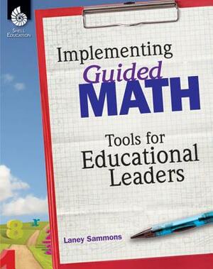 Implementing Guided Math: Tools for Educational Leaders: Tools for Educational Leaders by Laney Sammons