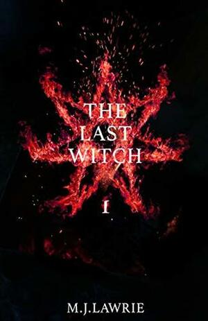 The Last Witch: Volume One by M.J. Lawrie