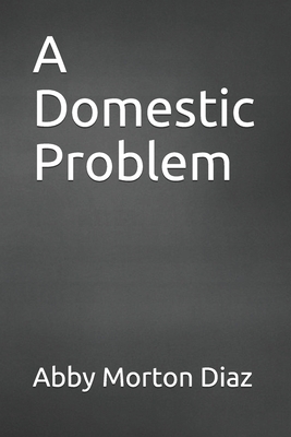 A Domestic Problem by Abby Morton Diaz