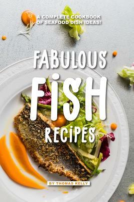 Fabulous Fish Recipes: A Complete Cookbook of Seafood Dish Ideas! by Thomas Kelly