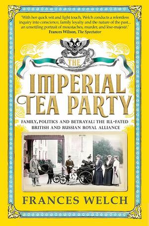 Imperial Tea Party: Family, politics and betrayal: the ill-fated British and Russian royal alliance by Frances Welch