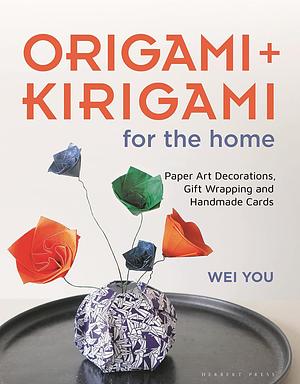 Origami and Kirigami for the Home: Paper Art Decorations, Gift Wrapping and Handmade Cards by Wei You
