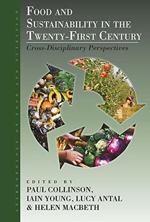 Food and Sustainability in the Twenty-First Century: Cross-Disciplinary Perspectives by Iain Young, Helen Macbeth, Lucy Antal, Paul Collinson