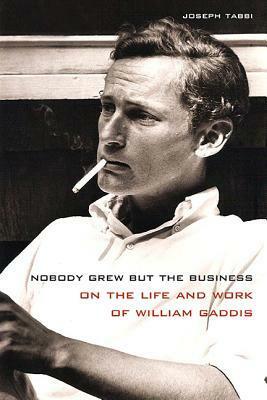 Nobody Grew but the Business: On the Life and Work of William Gaddis by Joseph Tabbi