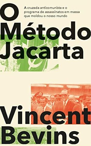 O Método Jacarta: a cruzada anticomunista e o programa de assassinatos em massa que moldou o nosso mundo by Vincent Bevins