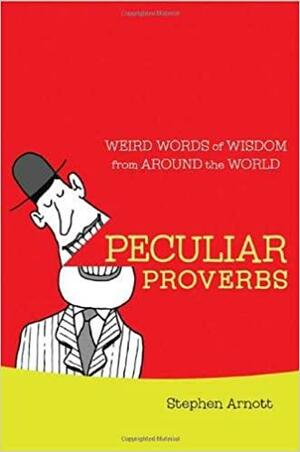 Peculiar Proverbs: Weird Words of Wisdom from Around the World by Stephen Arnott