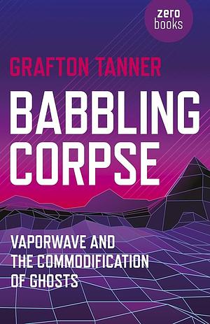 Babbling Corpse: Vaporwave and the Commodification of Ghosts by Grafton Tanner