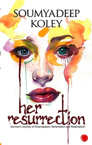 Her Resurrection: A Survivor's Journey of Emancipation, Reclamation and Redemption by Soumyadeep Koley