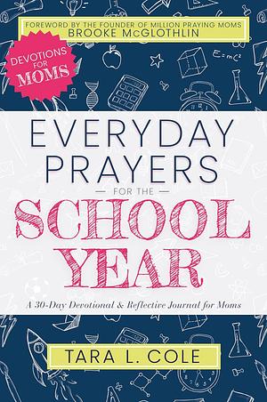 Everyday Prayers for the School Year: A 30-Day Devotional & Reflective Journal for Moms by Tara L. Cole