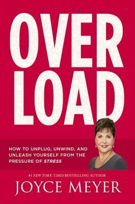 Overload: How to Unplug, Unwind, and Unleash Yourself from the Pressure of Stress by Joyce Meyer