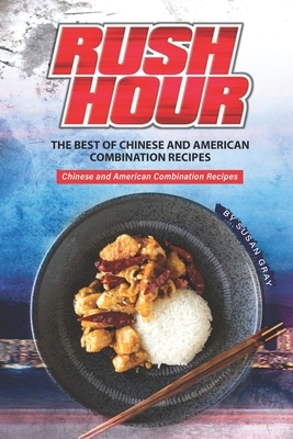 Rush Hour: The Best of Chinese and American Combination Recipes - Chinese and American Combination Recipes by Susan Gray