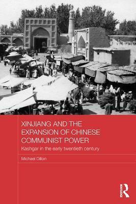 Xinjiang and the Expansion of Chinese Communist Power: Kashgar in the Early Twentieth Century by Michael Dillon