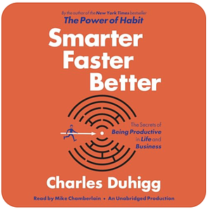 Smarter faster better the secrets of being productive in life and business by Charles Duhigg