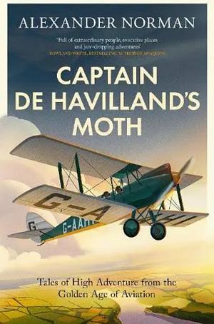 Captain de Havilland's Moth: Tales of High Adventure from the Golden Age of Aviation by Alexander Norman