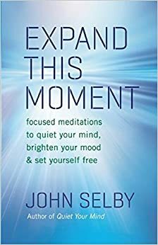 Expand This Moment: Focused Meditations to Quiet Your Mind, Brighten Your Mood, and Set Yourself Free by John Selby