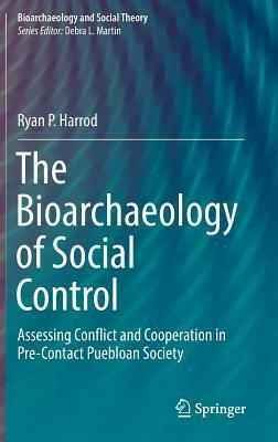 The Bioarchaeology of Social Control: Assessing Conflict and Cooperation in Pre-Contact Puebloan Society by Ryan P. Harrod