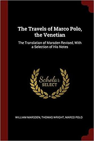 The Travels of Marco Polo, the Venetian: The Translation of Marsden Revised, with a Selection of His Notes by William Marsden, Marco Polo, Thomas Wright