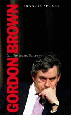 Gordon Brown: Past, Present and Future by Francis Beckett