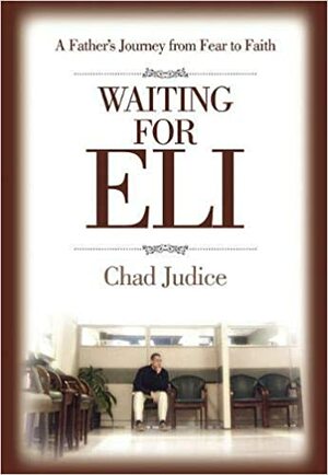 Waiting for Eli: A Father's Journey from Fear to Faith by Chad Judice, Trent Angers