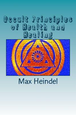 Occult Principles of Health and Healing by Max Heindel