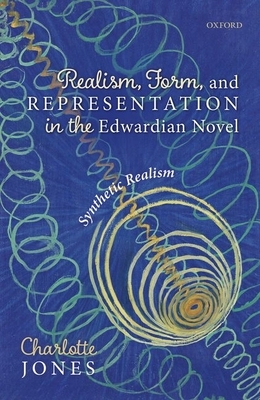 Realism, Form, and Representation in the Edwardian Novel: Synthetic Realism by Charlotte Jones