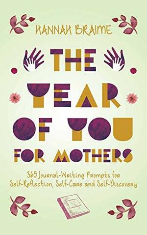 The Year of You for Mothers: 365 Journal-Writing Prompts for Self-Reflection, Self-Care and Self-Discovery by Hannah Braime