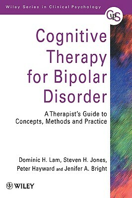 Cognitive Therapy for Bipolar Disorder: A Therapist's Guide to Concepts, Methods and Practice by Peter Hayward, Steven H. Jones, Dominic H. Lam