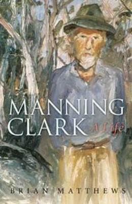 Manning Clark: A Life by Brian Matthews
