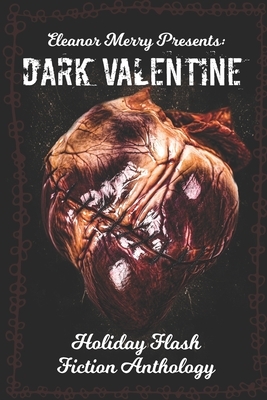 Dark Valentine Holiday Horror Collection: A Flash Fiction Anthology by Cassandra Angler, Eleanor Merry