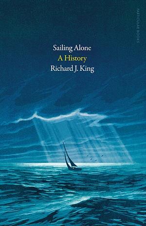 Sailing Alone: A History by Richard J. King