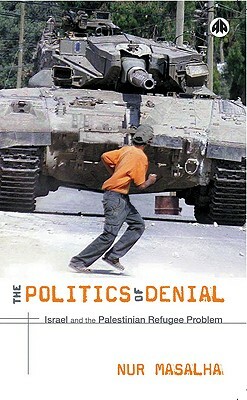 The Politics of Denial: Israel and the Palestinian Refugee Problem by Nur Masalha
