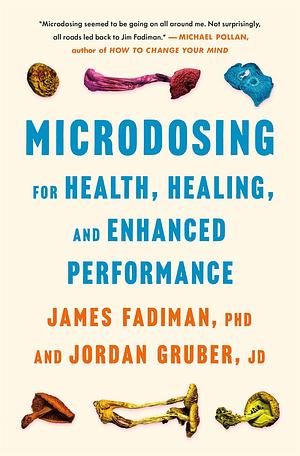 Microdosing for Health, Healing, and Enhanced Performance by James Fadiman, Jordan Gruber