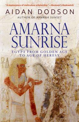 Amarna Sunrise: Egypt from Golden Age to Age of Heresy by Aidan Dodson