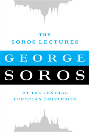 The Soros Lectures: At the Central European University by George Soros