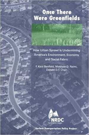 Once There Were Greenfields: How Urban Sprawl is Undermining America's Environment, Economy, and Social Fabric by F. Kaid Benfield, Donald D. Chen, Matthew D. Raimi