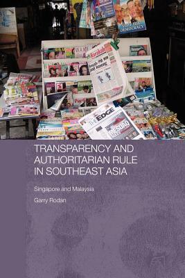 Transparency and Authoritarian Rule in Southeast Asia: Singapore and Malaysia by Garry Rodan